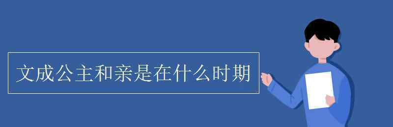 文成公主和親是在什么時期 文成公主和親是在什么時期