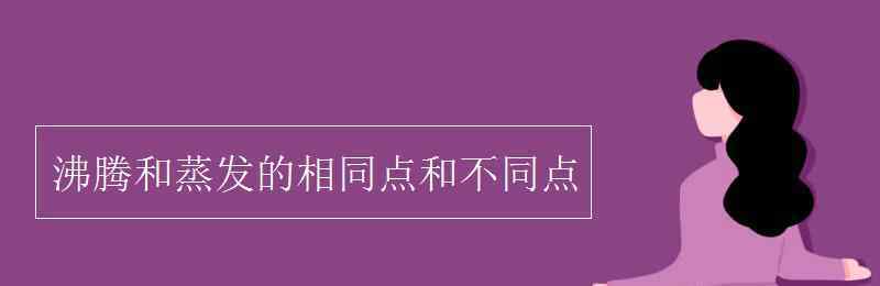 蒸發(fā)和沸騰的相同點和不同點 沸騰和蒸發(fā)的相同點和不同點