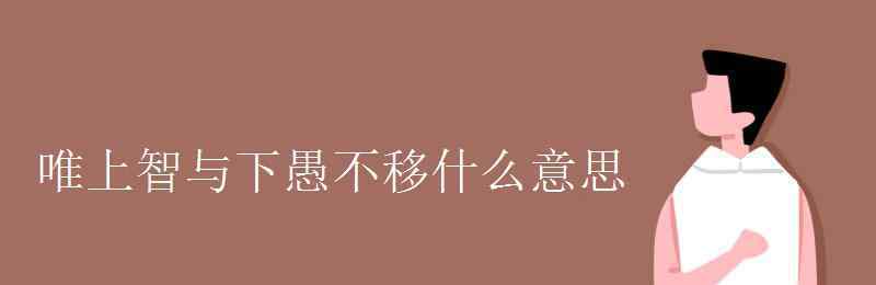 唯上智與下愚不移什么意思 唯上智與下愚不移什么意思