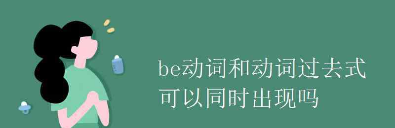 be動(dòng)詞的過(guò)去式 be動(dòng)詞和動(dòng)詞過(guò)去式可以同時(shí)出現(xiàn)嗎