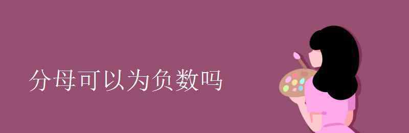 分母可以是負(fù)數(shù)嗎 分母可以為負(fù)數(shù)嗎