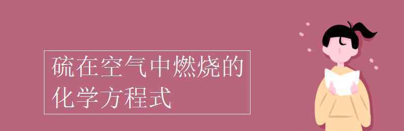 硫在空氣中燃燒的化學(xué)方程式 硫在空氣中燃燒的化學(xué)方程式