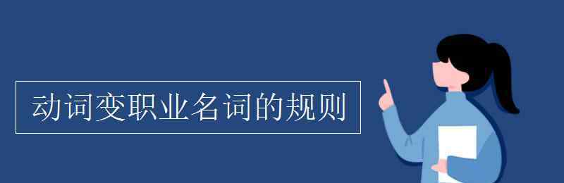 動詞變名詞的變化規(guī)則 動詞變職業(yè)名詞的規(guī)則