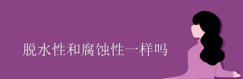 脫水性和吸水性的區(qū)別 脫水性和腐蝕性一樣嗎