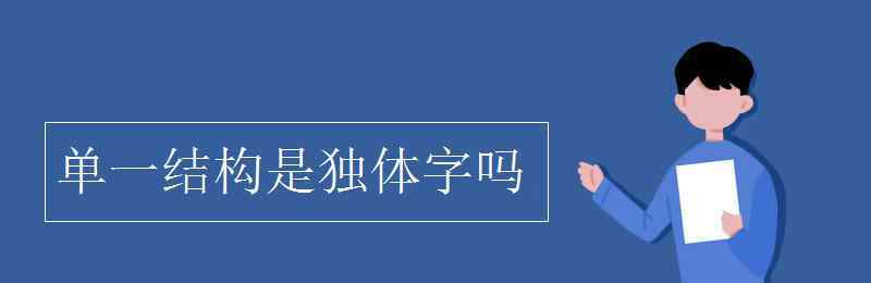 單一結(jié)構(gòu)和獨(dú)體字區(qū)別 單一結(jié)構(gòu)是獨(dú)體字嗎