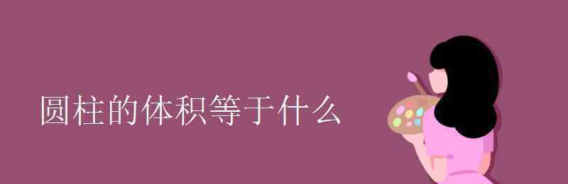 圓柱的體積等于什么 圓柱的體積等于什么