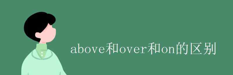 above和over的區(qū)別 above和over和on的區(qū)別