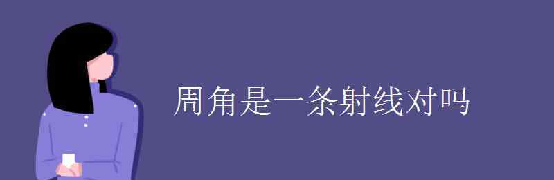 周角是一條射線對嗎 周角是一條射線對嗎