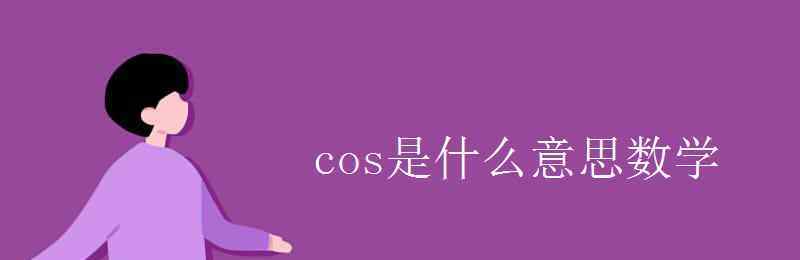 cos是什么意思數(shù)學(xué) cos是什么意思數(shù)學(xué)