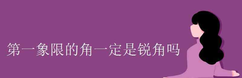 銳角 第一象限的角一定是銳角嗎