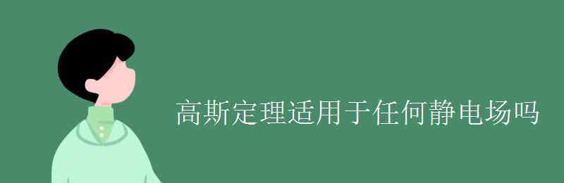 靜電場中的高斯定理 高斯定理適用于任何靜電場嗎