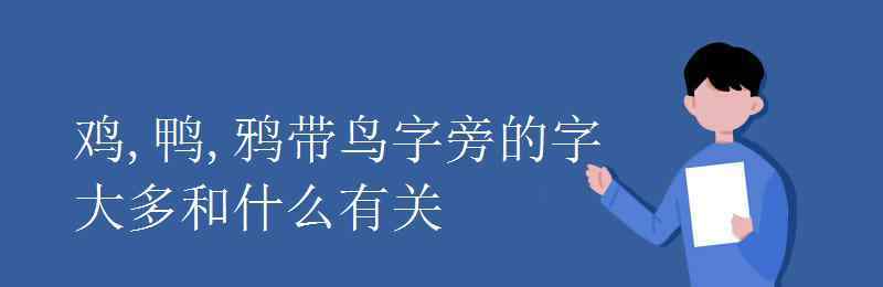 鳥字旁 雞,鴨,鴉帶鳥字旁的字大多和什么有關(guān)