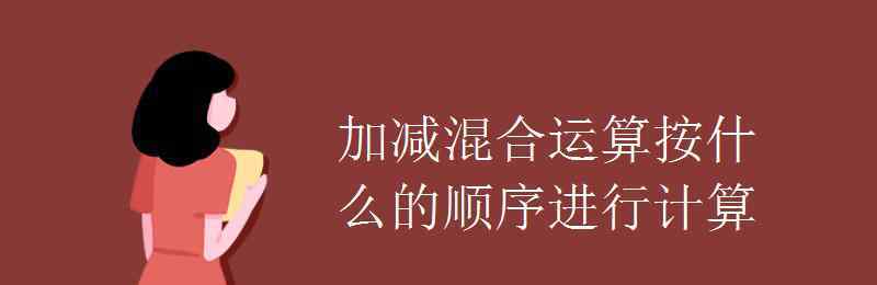 加減混合運算 加減混合運算按什么的順序進行計算