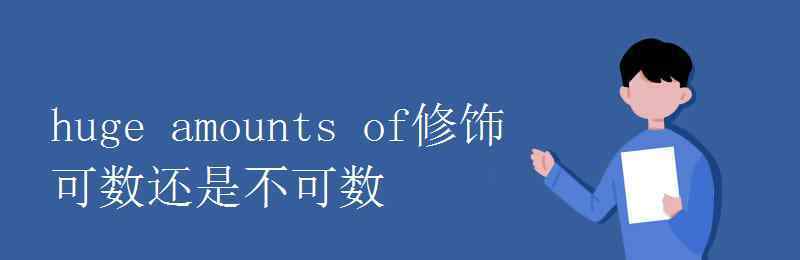 amounts huge amounts of修飾可數(shù)還是不可數(shù)