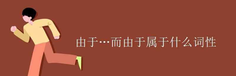 因為是什么詞性 由于…而由于屬于什么詞性