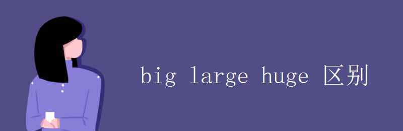 large和big的區(qū)別用法 big large huge 區(qū)別