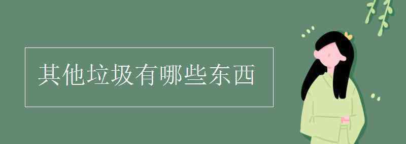 其他垃圾有哪些東西 其他垃圾有哪些東西