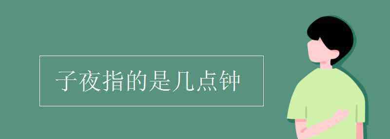 子夜是指幾點(diǎn)到幾點(diǎn) 子夜指的是幾點(diǎn)鐘