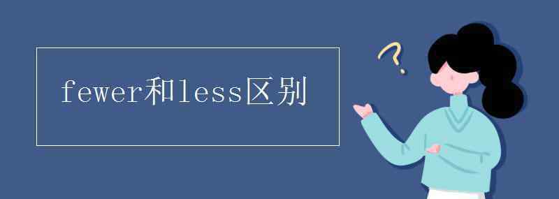 fewer和less區(qū)別 fewer和less區(qū)別