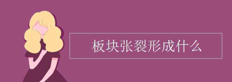 什么是板塊構造理論 板塊張裂形成什么