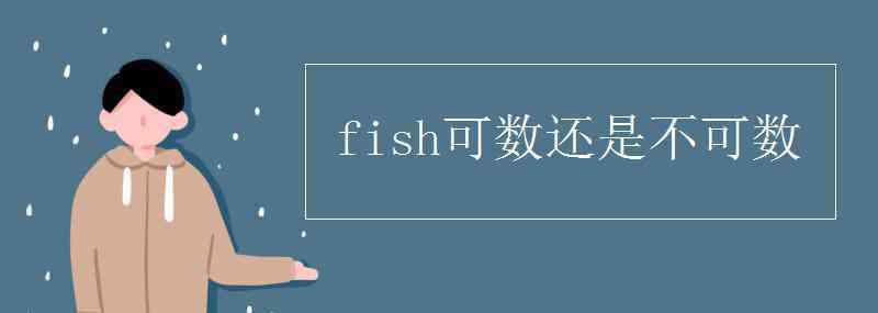 fish可數(shù)還是不可數(shù) fish可數(shù)還是不可數(shù)