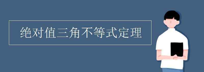 絕對值三角不等式 絕對值三角不等式定理