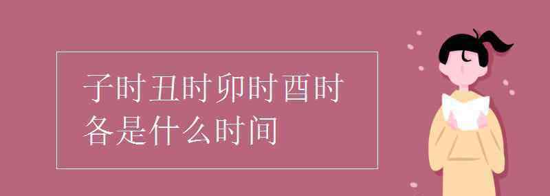 丑時是幾點 子時丑時卯時酉時各是什么時間