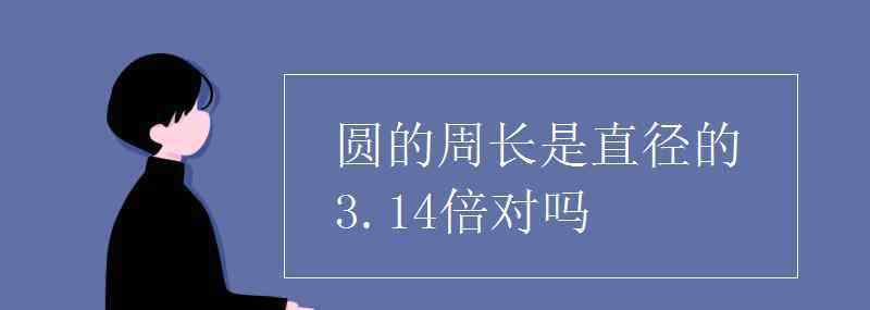 圓的周長是直徑的幾倍 圓的周長是直徑的3.14倍對嗎