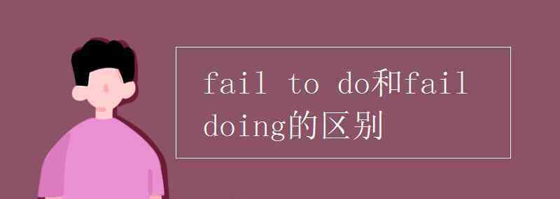 failed fail to do和fail doing的區(qū)別