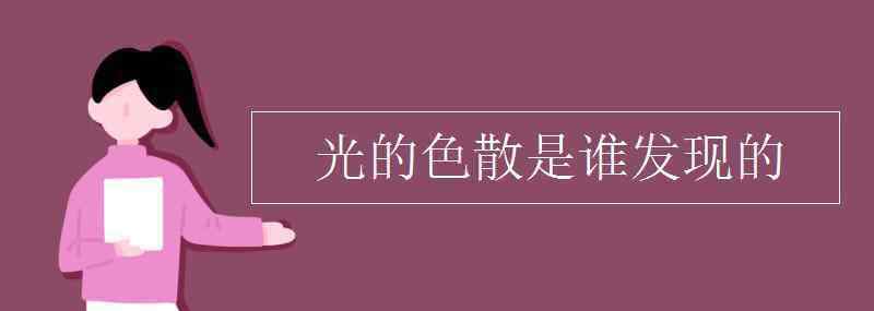 光的色散是誰發(fā)現(xiàn)的 光的色散是誰發(fā)現(xiàn)的