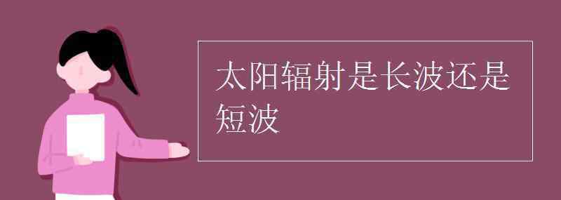 太陽輻射是長波還是短波 太陽輻射是長波還是短波