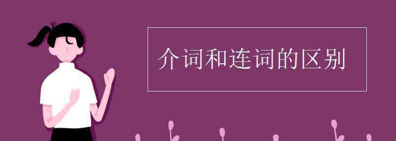 介詞和連詞的區(qū)別 介詞和連詞的區(qū)別