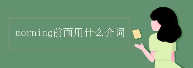 morning前面用什么介詞 morning前面用什么介詞