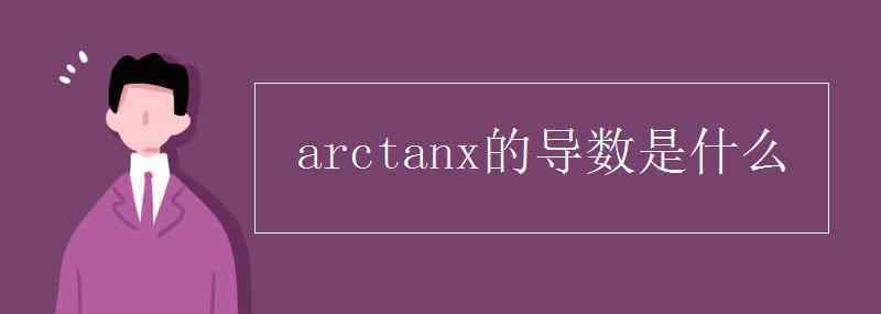 arctanx求導(dǎo) arctanx的導(dǎo)數(shù)是什么