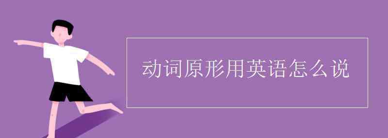 動(dòng)詞原形 動(dòng)詞原形用英語怎么說