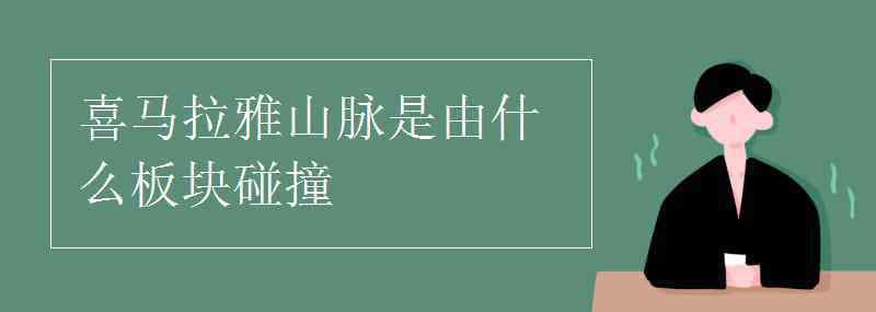 喜馬拉雅山脈是由什么板塊碰撞 喜馬拉雅山脈是由什么板塊碰撞