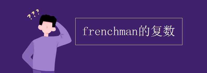 frenchman的復(fù)數(shù) frenchman的復(fù)數(shù)