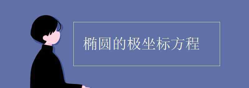 橢圓的極坐標方程 橢圓的極坐標方程