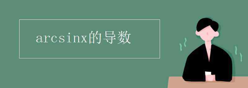 arcsinx的導(dǎo)數(shù) arcsinx的導(dǎo)數(shù)