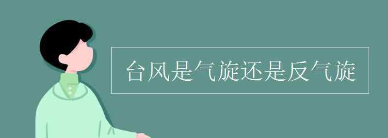 臺(tái)風(fēng)是氣旋還是反氣旋 臺(tái)風(fēng)是氣旋還是反氣旋