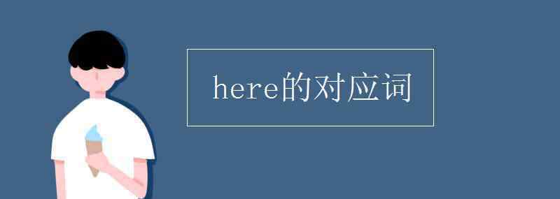 here的對應(yīng)詞 here的對應(yīng)詞