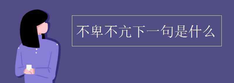 不卑不亢下一句是什么 不卑不亢下一句是什么