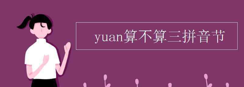 yuan是三拼音節(jié)嗎 yuan算不算三拼音節(jié)