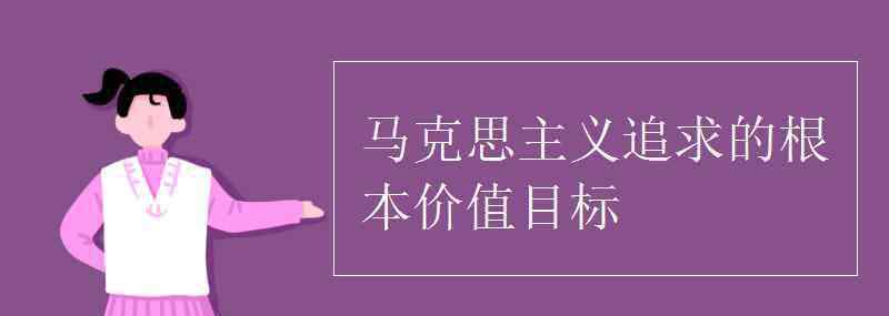 馬克思主義追求的根本價(jià)值目標(biāo) 馬克思主義追求的根本價(jià)值目標(biāo)