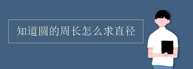 已知圓的周長求直徑 知道圓的周長怎么求直徑