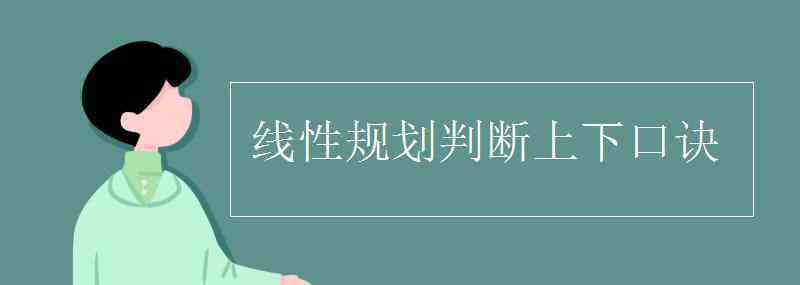 線性規(guī)劃判斷上下口訣 線性規(guī)劃判斷上下口訣