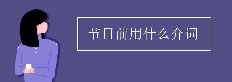 節(jié)日前用什么介詞 節(jié)日前用什么介詞