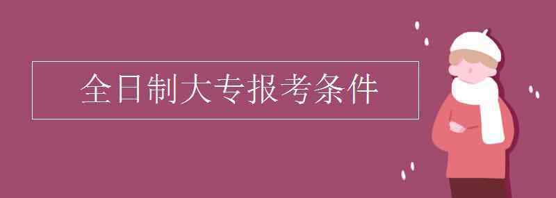 大專報(bào)考條件 全日制大專報(bào)考條件