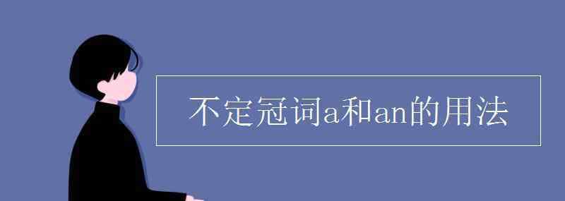 定冠詞和不定冠詞的用法 不定冠詞a和an的用法