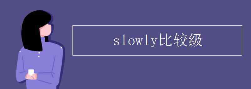 slowly比較級和最高級 slowly比較級